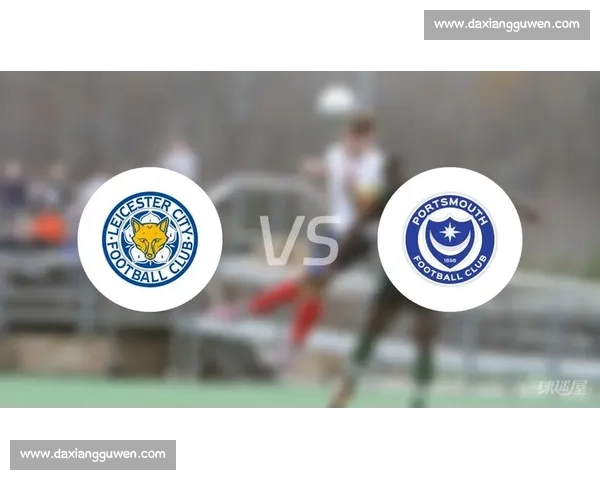 莱斯特城与朴茨茅斯英冠对决开球时间调整，新赛程细节公布